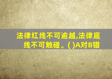 法律红线不可逾越,法律底线不可触碰。( )A对B错